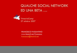 QUALCHE SOCIAL NETWORK  ED UNA BETA … TrinacriaCamp  27 ottobre 2007 FRANCESCO PASSANTINO www.iteam5.net/francesco [email_address] .net 