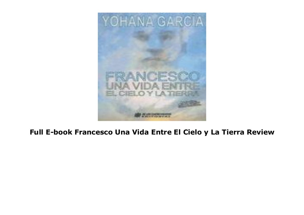Full E-book Francesco Una Vida Entre El Cielo y La Tierra Review
