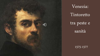 Venezia:
Tintoretto
tra peste e
sanità
1575-1577
 