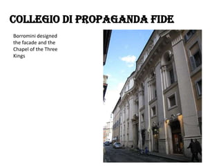Collegio di Propaganda Fide
Borromini designed
the facade and the
Chapel of the Three
Kings

 