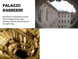 Palazzo
Barberini
Borromini's contribution may be
seen in design of the upper
windows and the oval staircase in
the right wing.

 