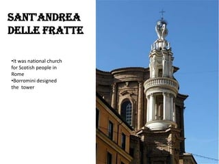 Sant'Andrea
delle Fratte
•It was national church
for Scotish people in
Rome
•Borromini designed
the tower

 