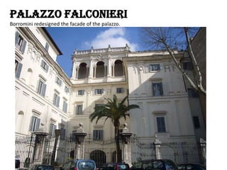 Palazzo Falconieri
Borromini redesigned the facade of the palazzo.

 