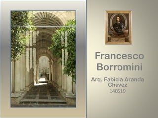 Francesco
Borromini
Arq. Fabiola Aranda
Chávez
140519
 