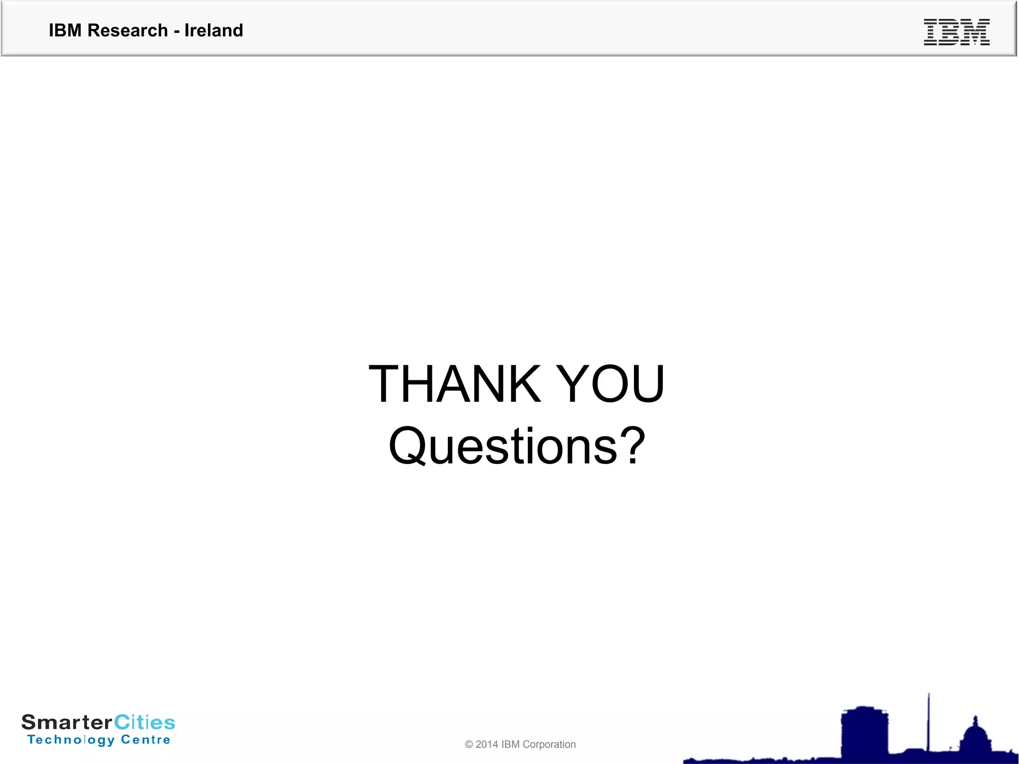 © 2010 IBM Corporation
IBM Research - Ireland
© 2014 IBM Corporation
THANK YOU
Questions?
 