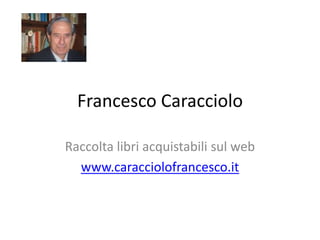Francesco Caracciolo
Raccolta libri acquistabili sul web
www.caracciolofrancesco.it
 