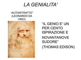 LA GENIALITA'
“AUTORITRATTO”
(LEONARDO DA
    VINCI)
                 “IL GENIO E' UN
                 PER CENTO
                 ISPIRAZIONE E
                 NOVANTANOVE
                 SUDORE”
                 (THOMAS EDISON)
 