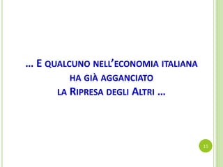 … E QUALCUNO NELL’ECONOMIA ITALIANA
HA GIÀ AGGANCIATO
LA RIPRESA DEGLI ALTRI …
15
 