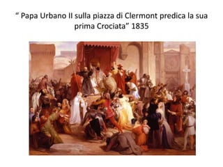 “ Papa Urbano II sulla piazza di Clermont predica la sua
prima Crociata” 1835
 