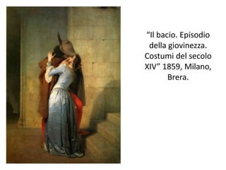 “Il bacio. Episodio
della giovinezza.
Costumi del secolo
XIV” 1859, Milano,
Brera.
 