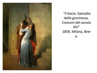 “Il bacio. Episodio
della giovinezza.
Costumi del secolo
XIV”
1859, Milano, Brer
a.
 