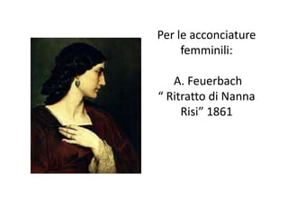 Per le acconciature
femminili:
A. Feuerbach
“ Ritratto di Nanna
Risi” 1861
 