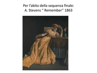 Per l’abito della sequenza finale:
A. Stevens “ Remember” 1863
 