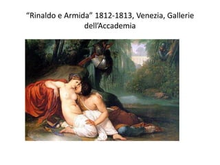 “Rinaldo e Armida” 1812-1813, Venezia, Gallerie
dell’Accademia
 
