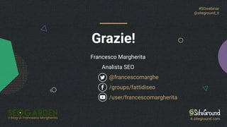 Francesco Margherita
Analista SEO
@francescomarghe
/groups/fattidiseo
/user/francescomargherita
Grazie!
#SGwebinar
@siteground_it
it.siteground.com
 