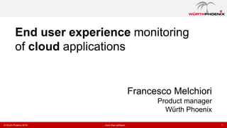 1… more than software© Würth Phoenix 2016
Francesco Melchiori
Product manager
Würth Phoenix
End user experience monitoring
of cloud applications
 