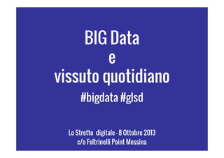 BIG Data
e
vissuto quotidiano
#bigdata #glsd
Lo Stretto digitale – 8 Ottobre 2013
c/o Feltrinelli Point Messina

 