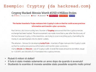 Esempio: Cryptsy (da hackread.com)
• Rubati 6 milioni di dollari!
• Il furto è stato rivelato solamente un anno dopo da quando è avvenuto!
• Studiando lo scambio di moneta sarebbe stato possibile scoprirlo molto prima!
 