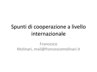 Spunti di cooperazione a livello
internazionale
Francesco
Molinari, mail@francescomolinari.it
 