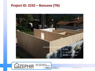 Project ID: 2232 – Roncone (TN)




                                                   XLAM
                                                   λ = 0.013 W/mK
                                                   Width = 9.6 cm


               Email info@zephir.ph
               Web http://www.zephir.ph

                               Αθήνα, 06/10/2012           © ZEPHIR   2012
 