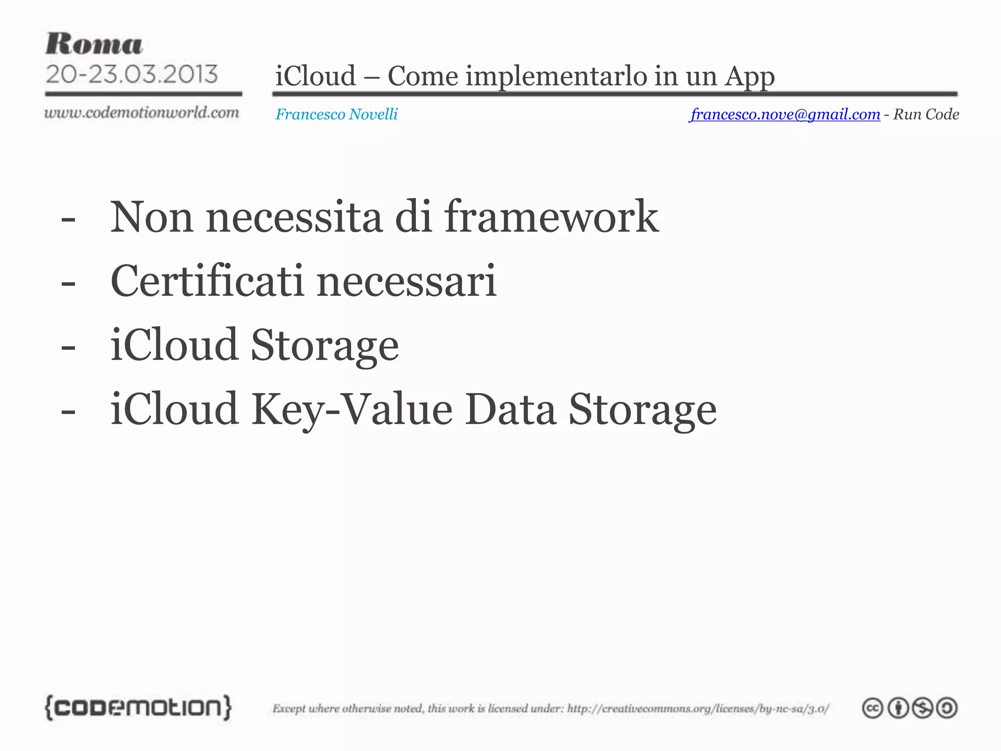iCloud – Come implementarlo in un App
Francesco Novelli
- Non necessita di framework
- Certificati necessari
- iCloud Storage
- iCloud Key-Value Data Storage
francesco.nove@gmail.com - Run Code
 