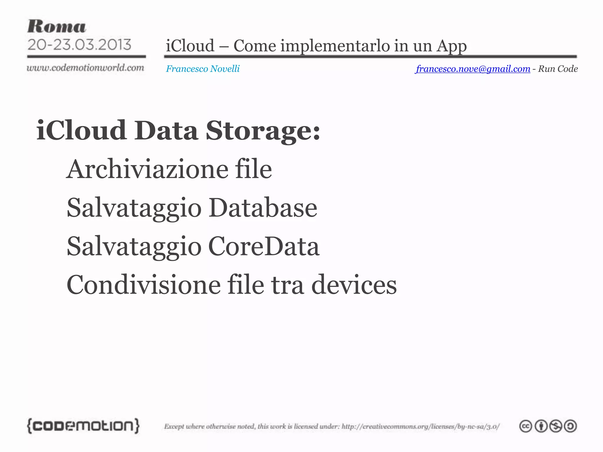 iCloud – Come implementarlo in un App
Francesco Novelli
iCloud Data Storage:
Archiviazione file
Salvataggio Database
Salvataggio CoreData
Condivisione file tra devices
francesco.nove@gmail.com - Run Code
 