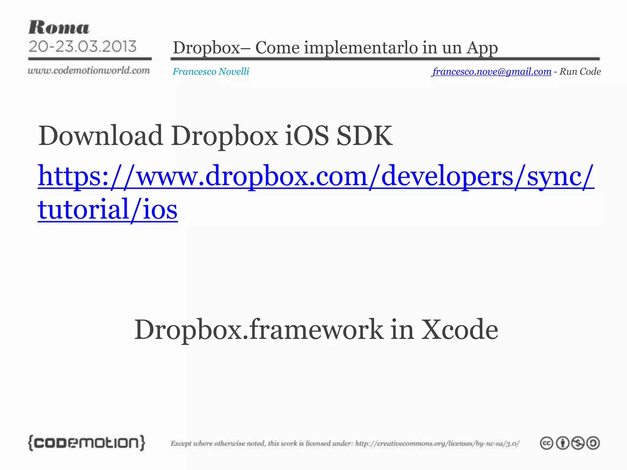 Dropbox– Come implementarlo in un App
Francesco Novelli
Download Dropbox iOS SDK
https://www.dropbox.com/developers/sync/
tutorial/ios
Dropbox.framework in Xcode
francesco.nove@gmail.com - Run Code
 