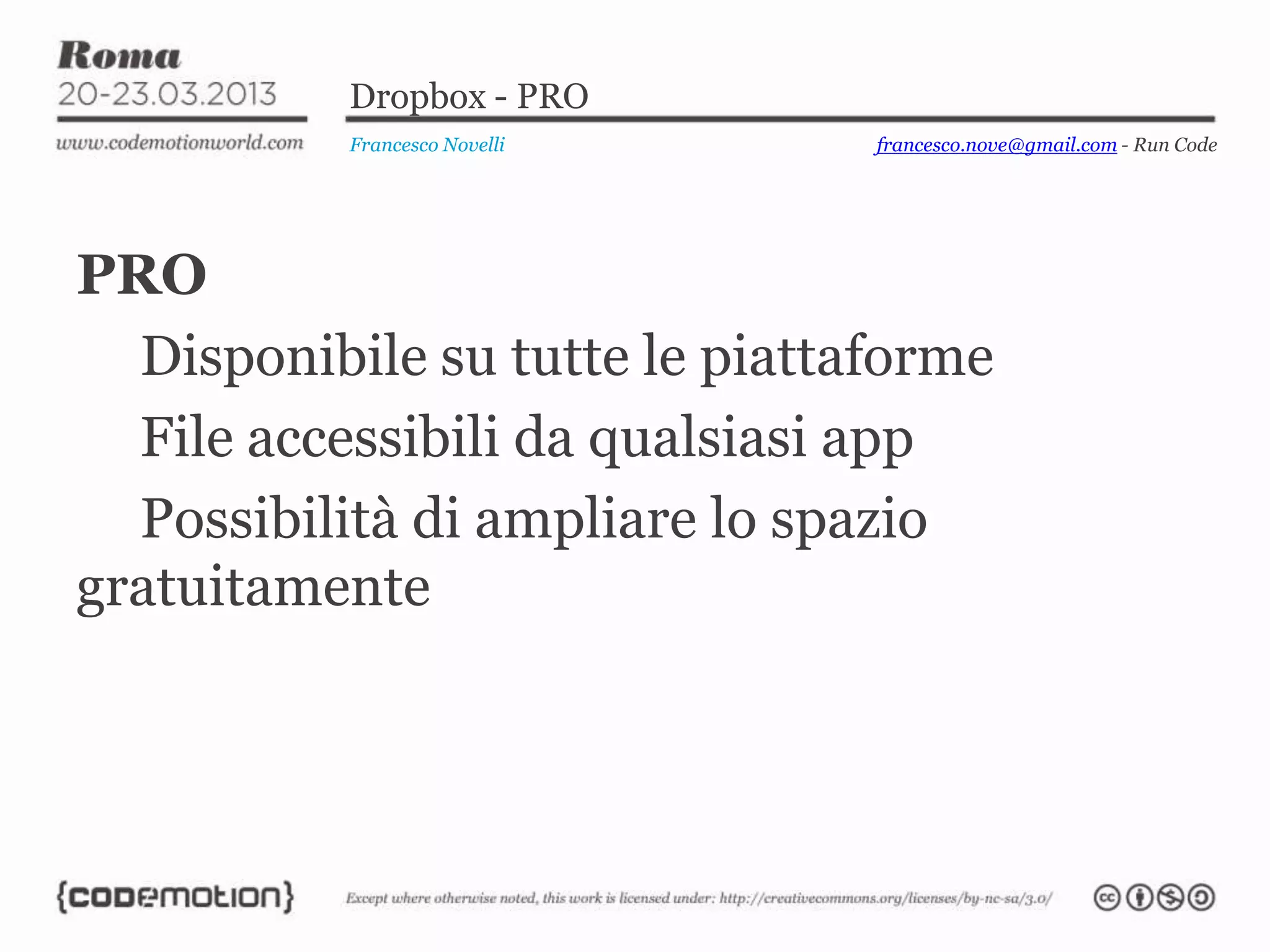 Dropbox - PRO
Francesco Novelli
PRO
Disponibile su tutte le piattaforme
File accessibili da qualsiasi app
Possibilità di ampliare lo spazio
gratuitamente
francesco.nove@gmail.com - Run Code
 