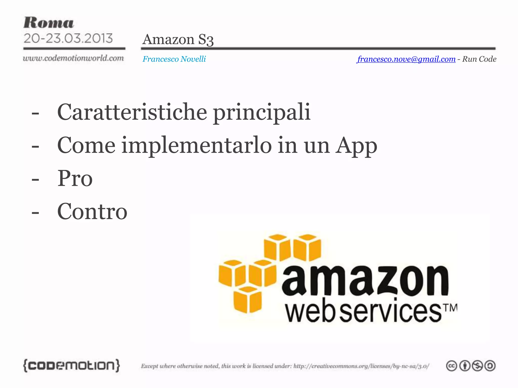 Amazon S3
Francesco Novelli
- Caratteristiche principali
- Come implementarlo in un App
- Pro
- Contro
francesco.nove@gmail.com - Run Code
 