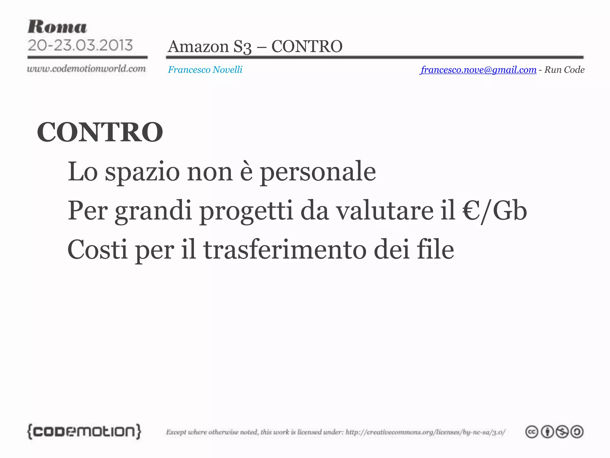 Amazon S3 – CONTRO
Francesco Novelli
CONTRO
Lo spazio non è personale
Per grandi progetti da valutare il €/Gb
Costi per il trasferimento dei file
francesco.nove@gmail.com - Run Code
 