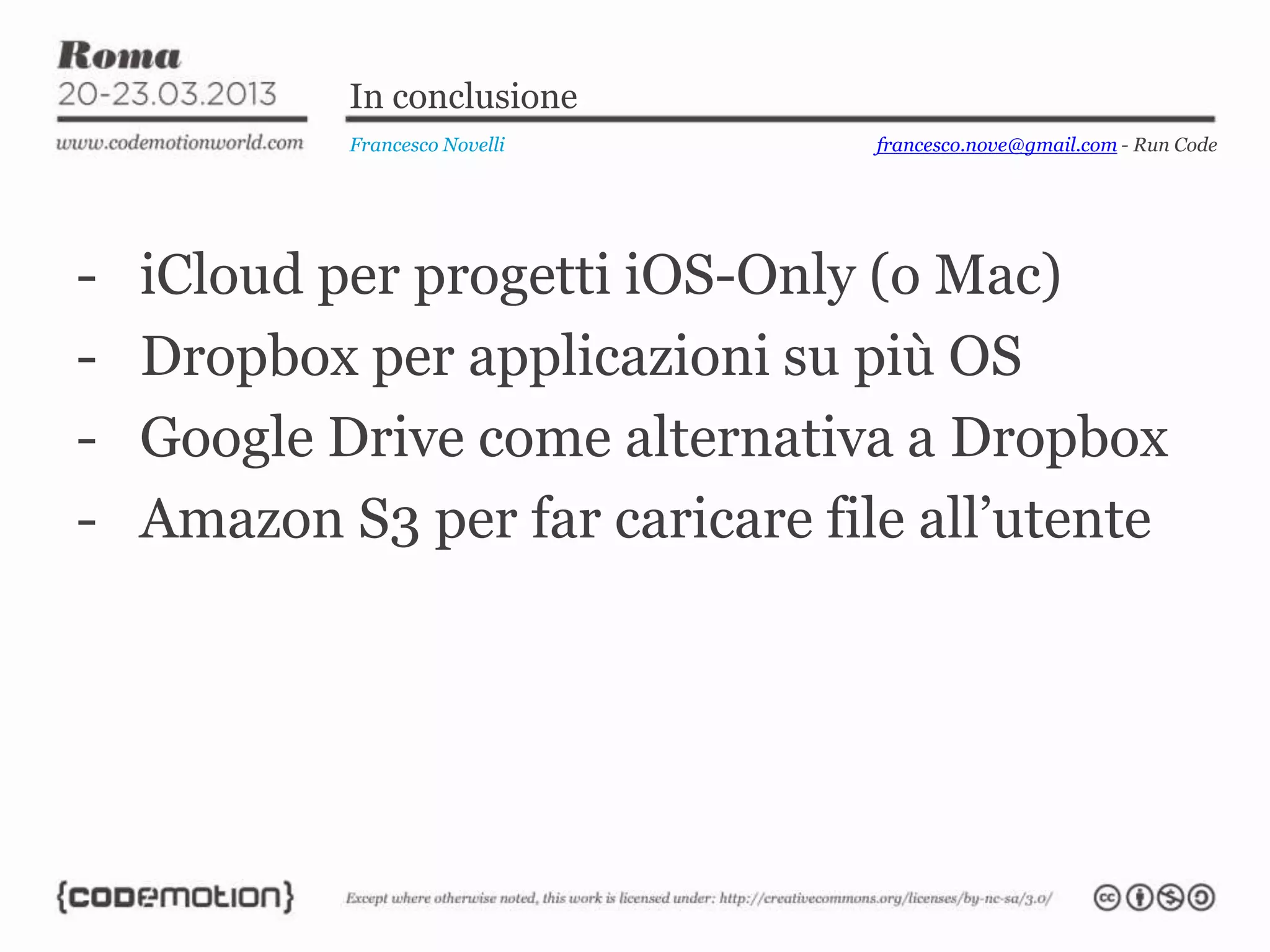 - iCloud per progetti iOS-Only (o Mac)
- Dropbox per applicazioni su più OS
- Google Drive come alternativa a Dropbox
- Amazon S3 per far caricare file all’utente
In conclusione
Francesco Novelli francesco.nove@gmail.com - Run Code
 