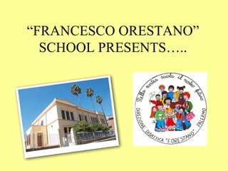 “FRANCESCO ORESTANO”
SCHOOL PRESENTS…..
 