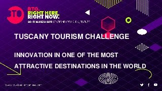 TUSCANY TOURISM CHALLENGE
INNOVATION IN ONE OF THE MOST
ATTRACTIVE DESTINATIONS IN THE WORLD
 