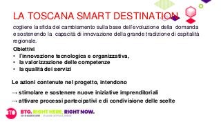 LA TOSCANA SMART DESTINATION
cogliere la sfida del cambiamento sulla base dell’evoluzione della domanda
e sostenendo la ca...