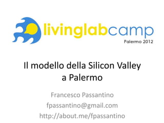 Il modello della Silicon Valley
          a Palermo
        Francesco Passantino
      fpassantino@gmail.com
    http://about.me/fpassantino
 