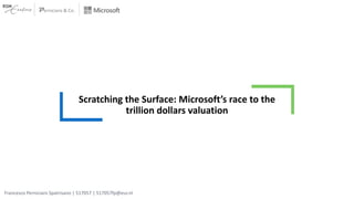 Scratching the Surface: Microsoft’s race to the
trillion dollars valuation
Francesco Perniciaro Spatrisano | 517057 | 517057fp@eur.nl
Perniciaro & Co.
 