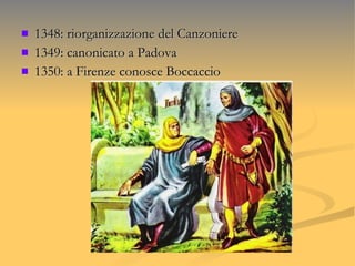 1348: riorganizzazione del Canzoniere 1349: canonicato a Padova 1350: a Firenze conosce Boccaccio  