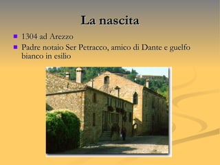 La nascita 1304 ad Arezzo Padre notaio Ser Petracco, amico di Dante e guelfo bianco in esilio 