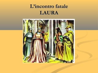 L’incontro fataleL’incontro fatale
LAURALAURA
 