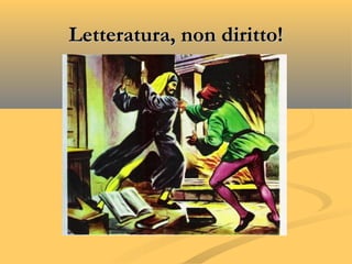Letteratura, non diritto!Letteratura, non diritto!
 