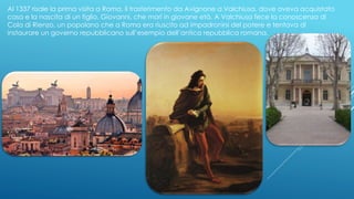 Al 1337 risale la prima visita a Roma, il trasferimento da Avignone a Valchiusa, dove aveva acquistato
casa e la nascita di un figlio, Giovanni, che morì in giovane età. A Valchiusa fece la conoscenza di
Cola di Rienzo, un popolano che a Roma era riuscito ad impadronirsi del potere e tentava di
instaurare un governo repubblicano sull’esempio dell’antica repubblica romana.
 