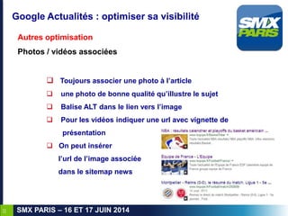 22
SMX PARIS – 16 ET 17 JUIN 2014
Google Actualités : optimiser sa visibilité
Autres optimisation
Photos / vidéos associée...