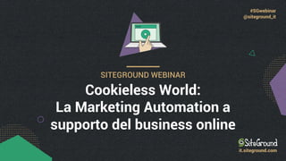 #SGwebinar
@siteground_it
SITEGROUND WEBINAR
Cookieless World:
La Marketing Automation a
supporto del business online
it.siteground.com
 