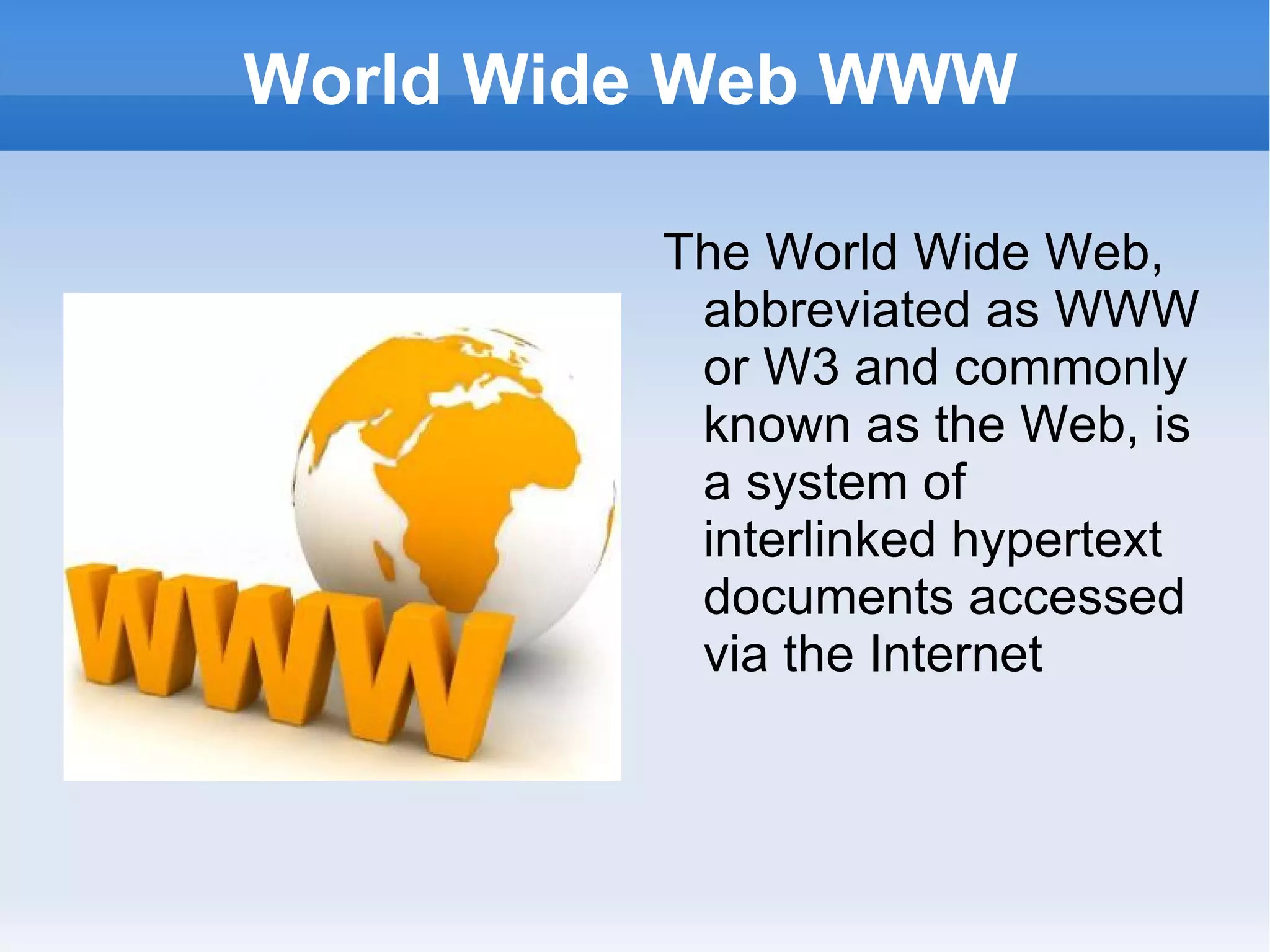 World Wide Web WWW The World Wide Web, abbreviated as WWW or W3 and commonly known as the Web, is a system of interlinked hypertext documents accessed via the Internet 
