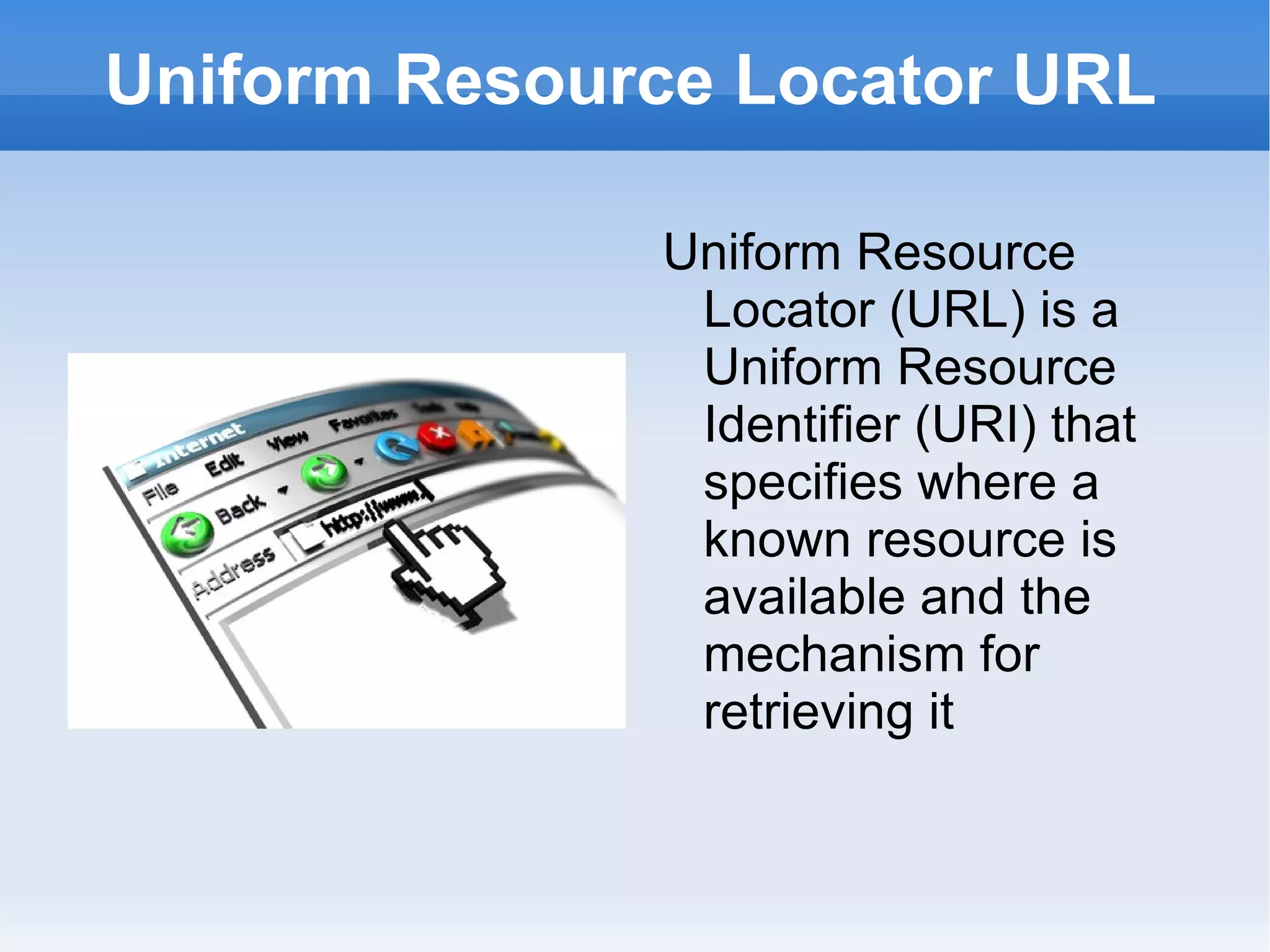 Uniform Resource Locator URL Uniform Resource Locator (URL) is a Uniform Resource Identifier (URI) that specifies where a known resource is available and the mechanism for retrieving it 