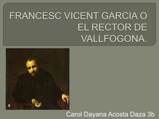 FRANCESC VICENT GARCIA O EL RECTOR DE VALLFOGONA.  Carol Dayana Acosta Daza 3b 