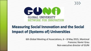 6th Global Meeting of Associations, 6 – 8 May 2015, Montreal
Francesc Xavier Grau
Non-executive director of GUNi
 
