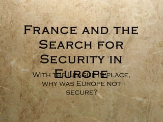 France and the
Search for
Security in
EuropeWith the League in place,
why was Europe not
secure?
 