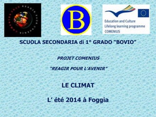 SCUOLA SECONDARIA di 1° GRADO “BOVIO” 
PROJET COMENIUS 
“REAGIR POUR L’AVENIR” 
LE CLIMAT 
L’ été 2014 à Foggia 
 