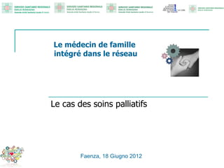 Le médecin de famille
intégré dans le réseau




Le cas des soins palliatifs




        Faenza, 18 Giugno 2012
 